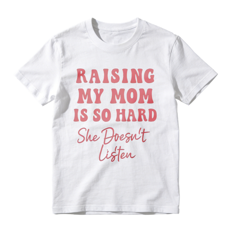 Raising My Mom Is So Hard She Doesn't Listen Unisex Classic T-shirt