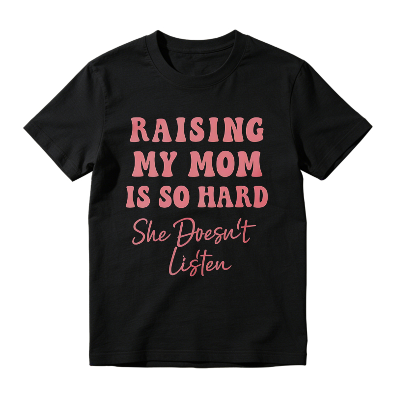 Raising My Mom Is So Hard She Doesn't Listen Unisex Classic T-shirt