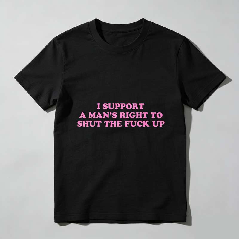 Dorawear™  I Support A Man's Right To Shut The Fuck Up T Shirt  100% cotton