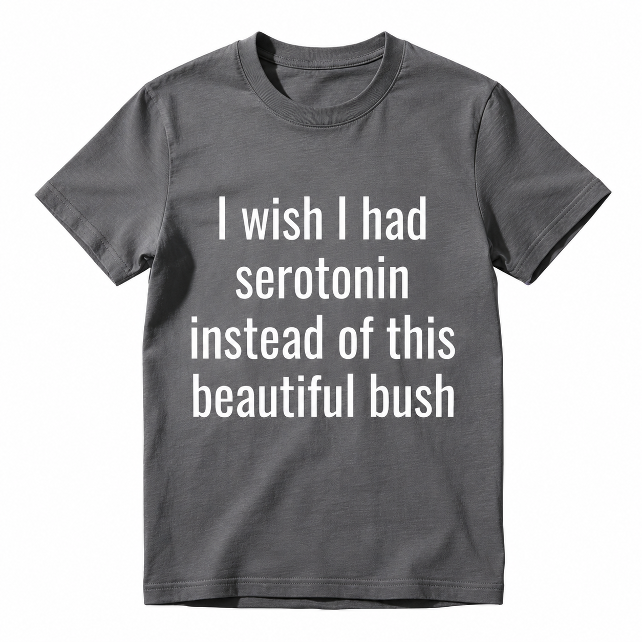 I Wish I Had Serotonin Instead of This Beautiful Bush Funny Graphic T-Shirt