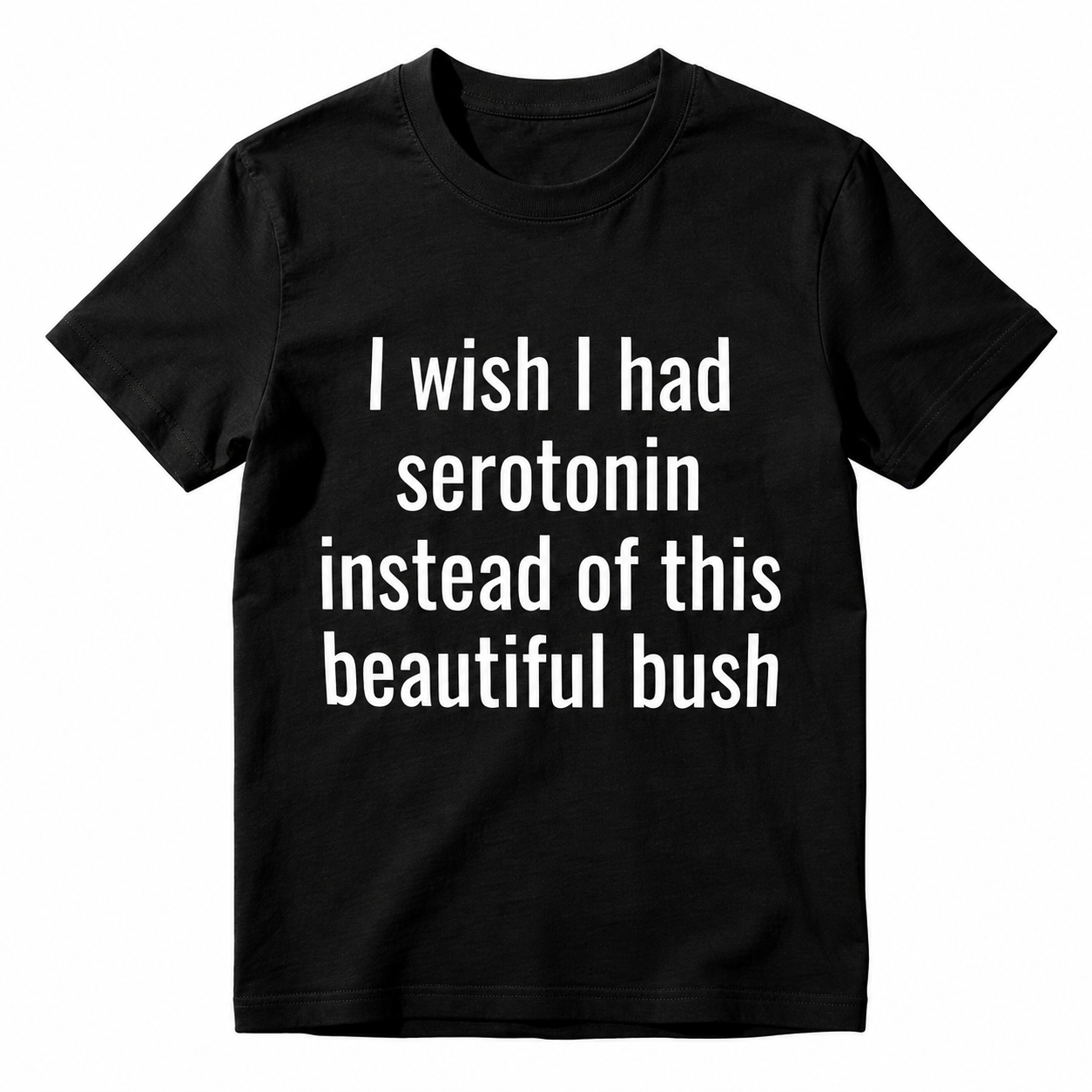 I Wish I Had Serotonin Instead of This Beautiful Bush Funny Graphic T-Shirt