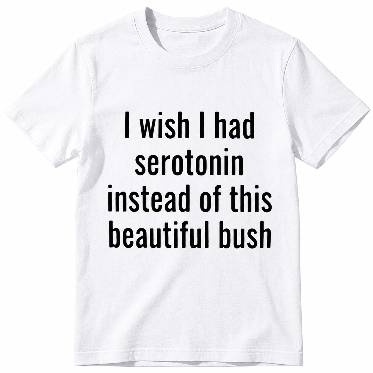I Wish I Had Serotonin Instead of This Beautiful Bush Funny Graphic T-Shirt