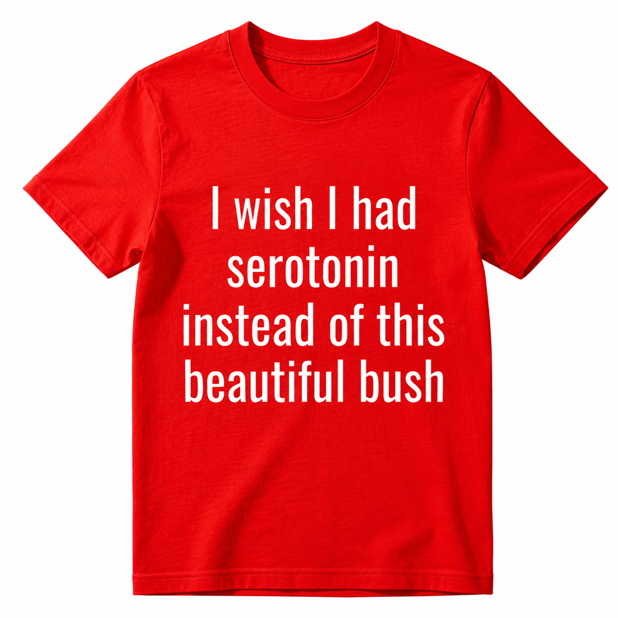 I Wish I Had Serotonin Instead of This Beautiful Bush Funny Graphic T-Shirt