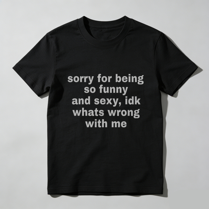 Dorawear™  Sorry For Being So Funny And Sexy Idk Whats Wrong With Me T Shirt  100% cotton