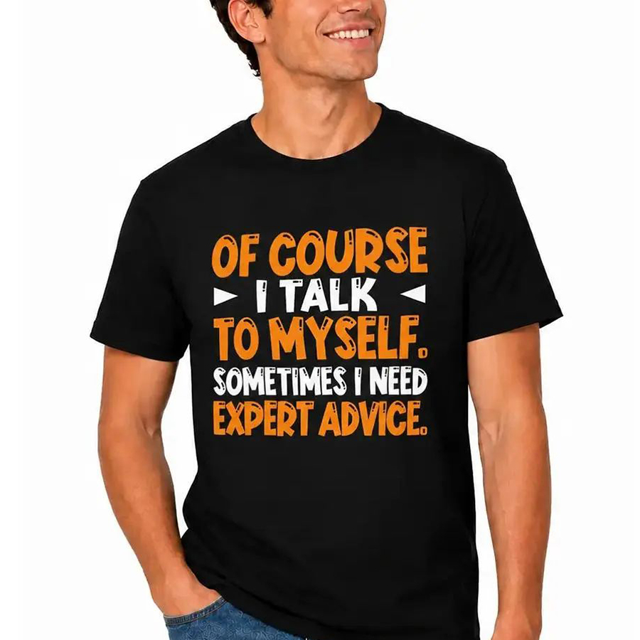 Of Course I Talk To Myself Sometimes I Need Expert Advice Funny T-Shirt
