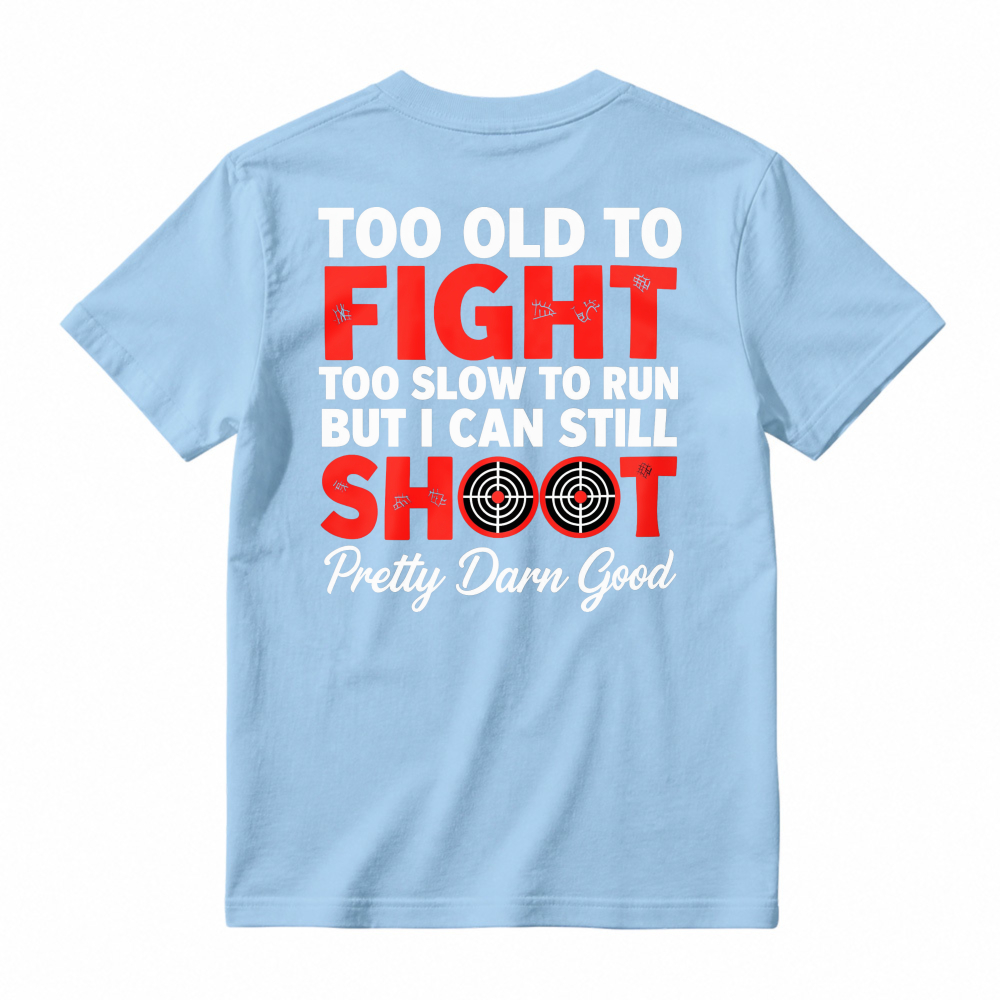 Too Old To Fight Too Slow To Run But I Can Still Shoot Pretty Darn Good Funny Shooting Humor T-shirt