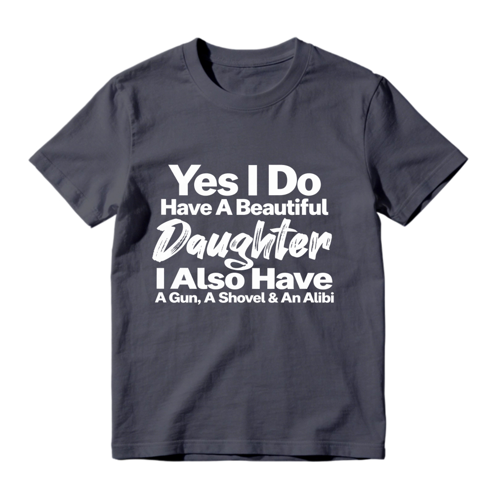 Yes I Do Have A Beautiful Daughter I Also Have A Gun A Shovel And An Alibi Funny Fatherhood Quote Graphic T-shirt