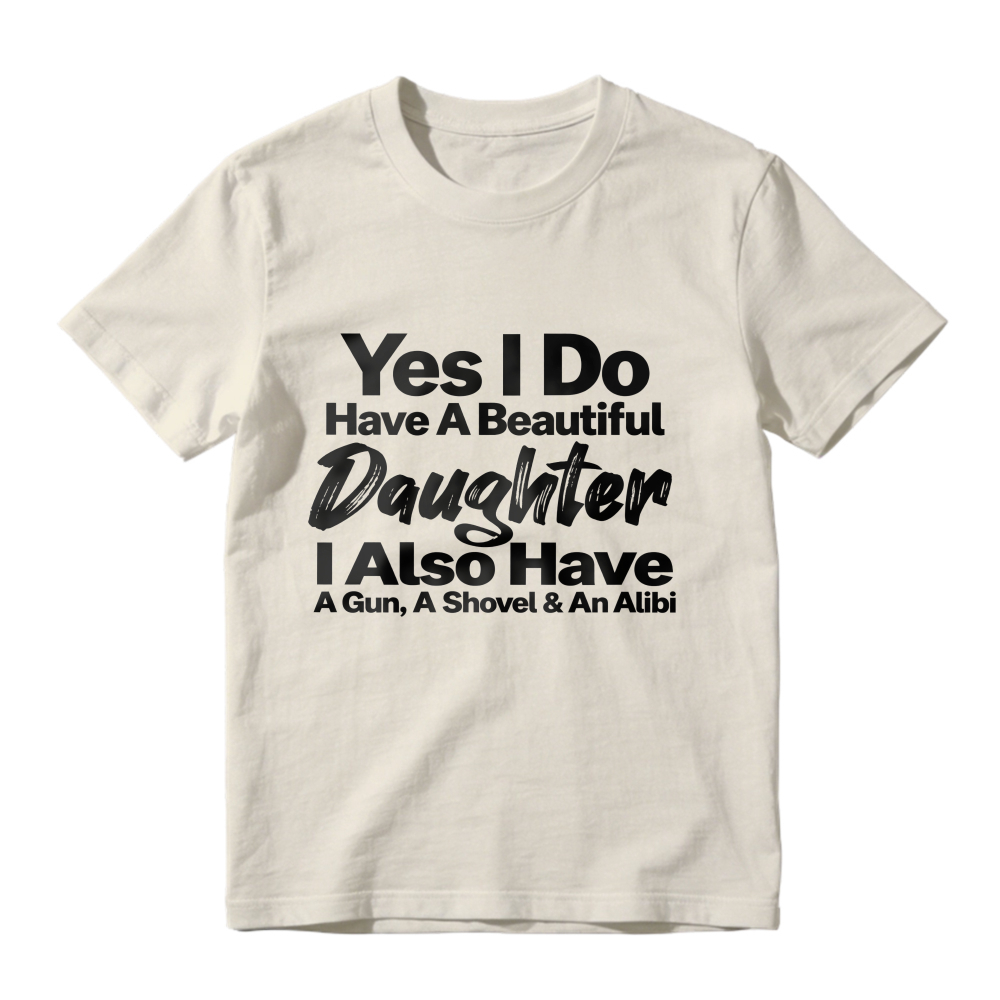 Yes I Do Have A Beautiful Daughter I Also Have A Gun A Shovel And An Alibi Funny Fatherhood Quote Graphic T-shirt