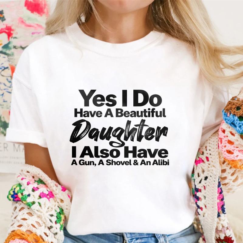 Yes I Do Have A Beautiful Daughter I Also Have A Gun A Shovel And An Alibi Funny Fatherhood Quote Graphic T-shirt