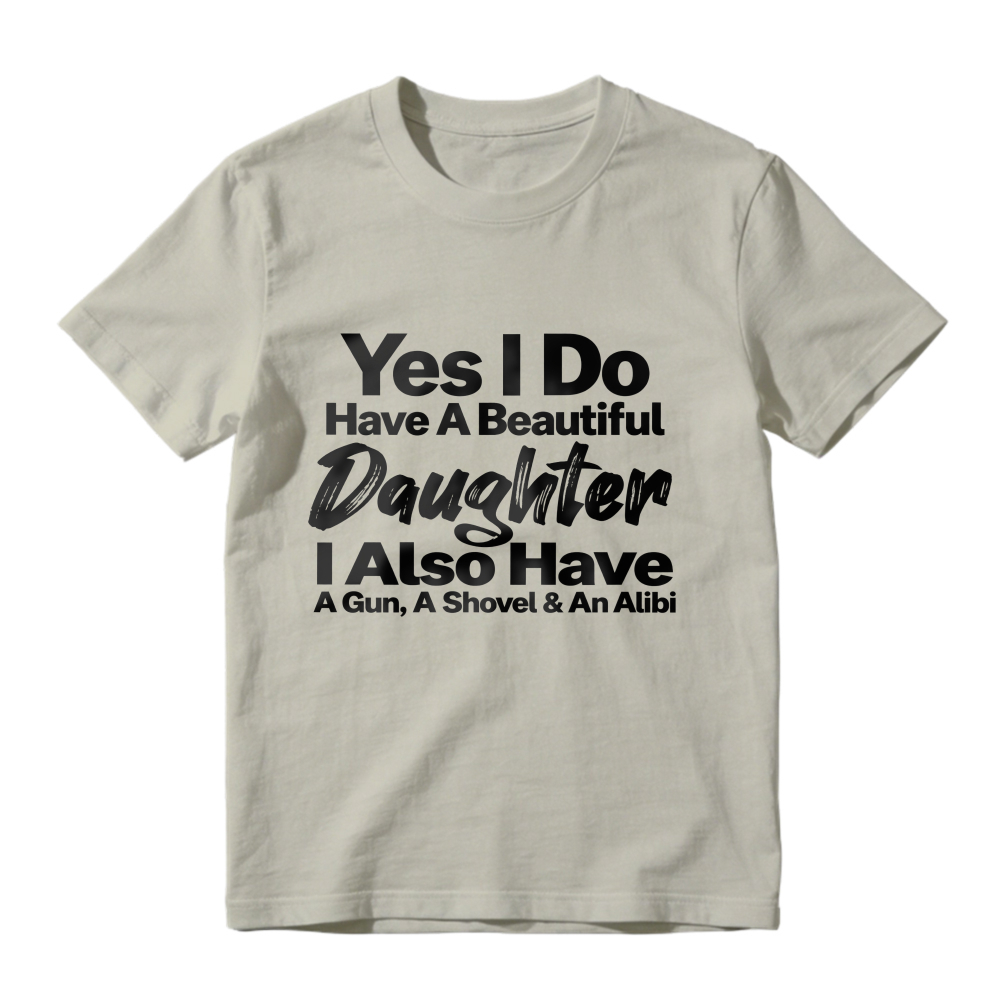 Yes I Do Have A Beautiful Daughter I Also Have A Gun A Shovel And An Alibi Funny Fatherhood Quote Graphic T-shirt