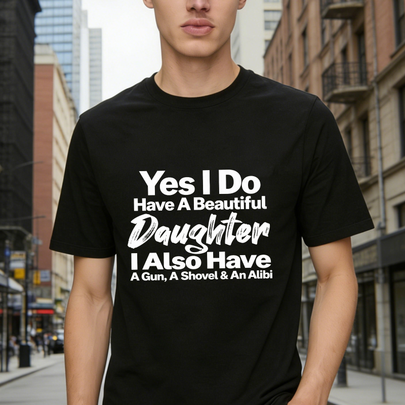 Yes I Do Have A Beautiful Daughter I Also Have A Gun A Shovel And An Alibi Funny Fatherhood Quote Graphic T-shirt