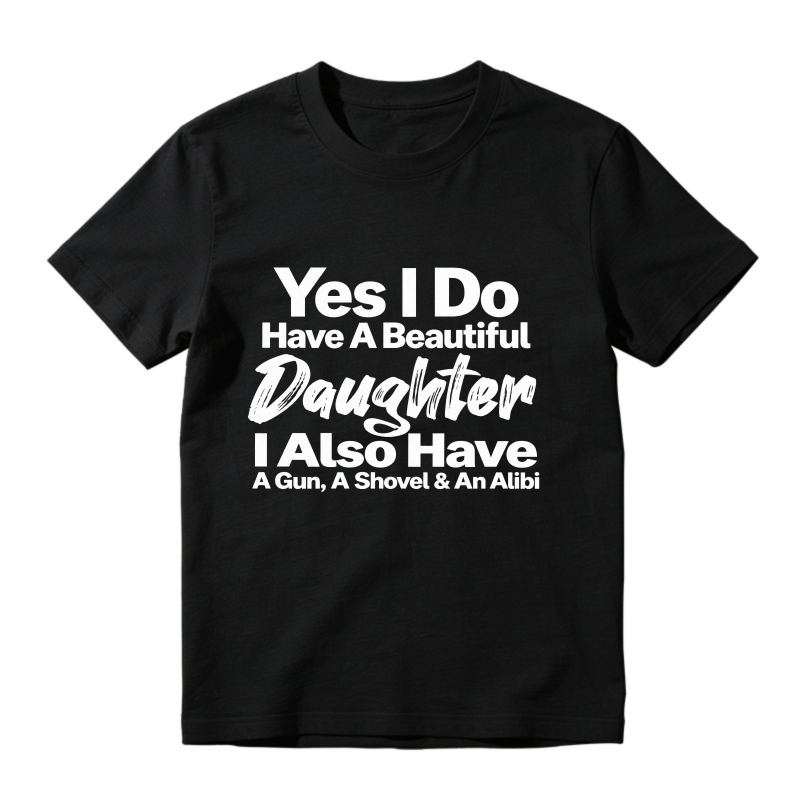 Yes I Do Have A Beautiful Daughter I Also Have A Gun A Shovel And An Alibi Funny Fatherhood Quote Graphic T-shirt