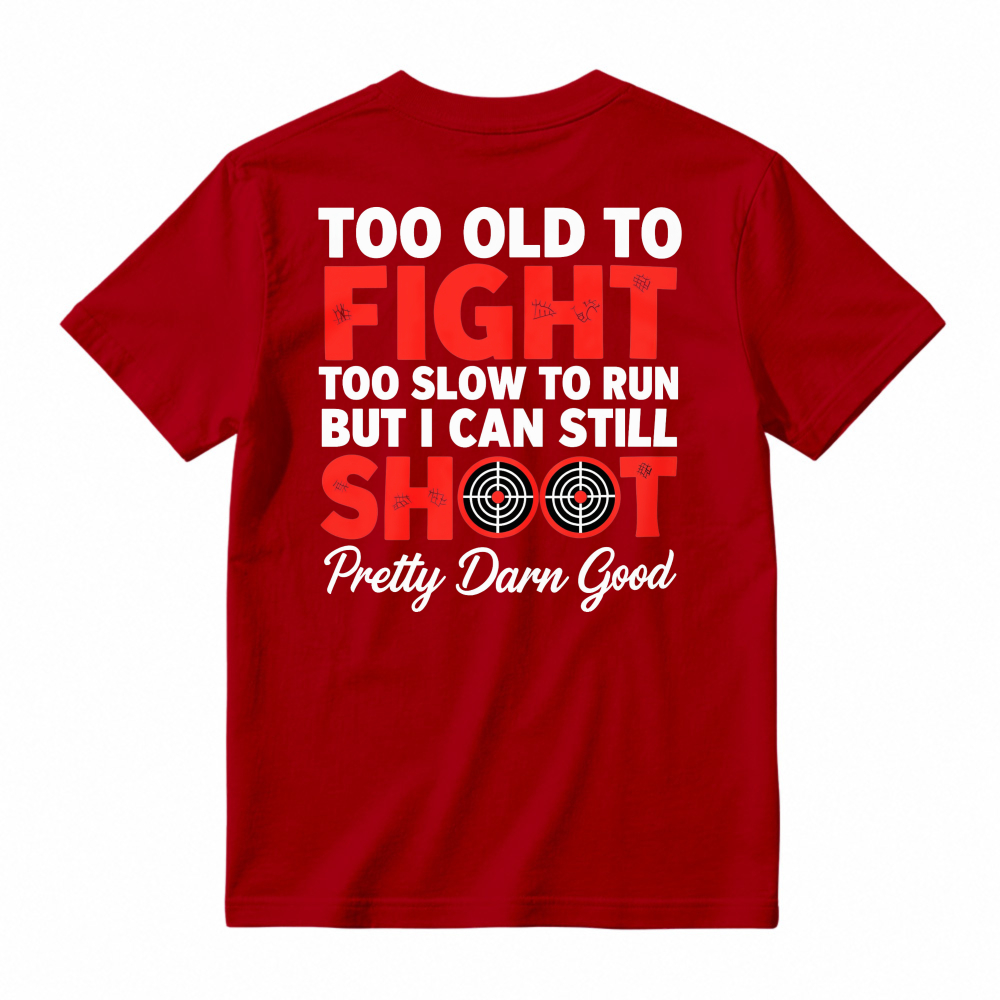 Too Old To Fight Too Slow To Run But I Can Still Shoot Pretty Darn Good Funny Shooting Humor T-shirt