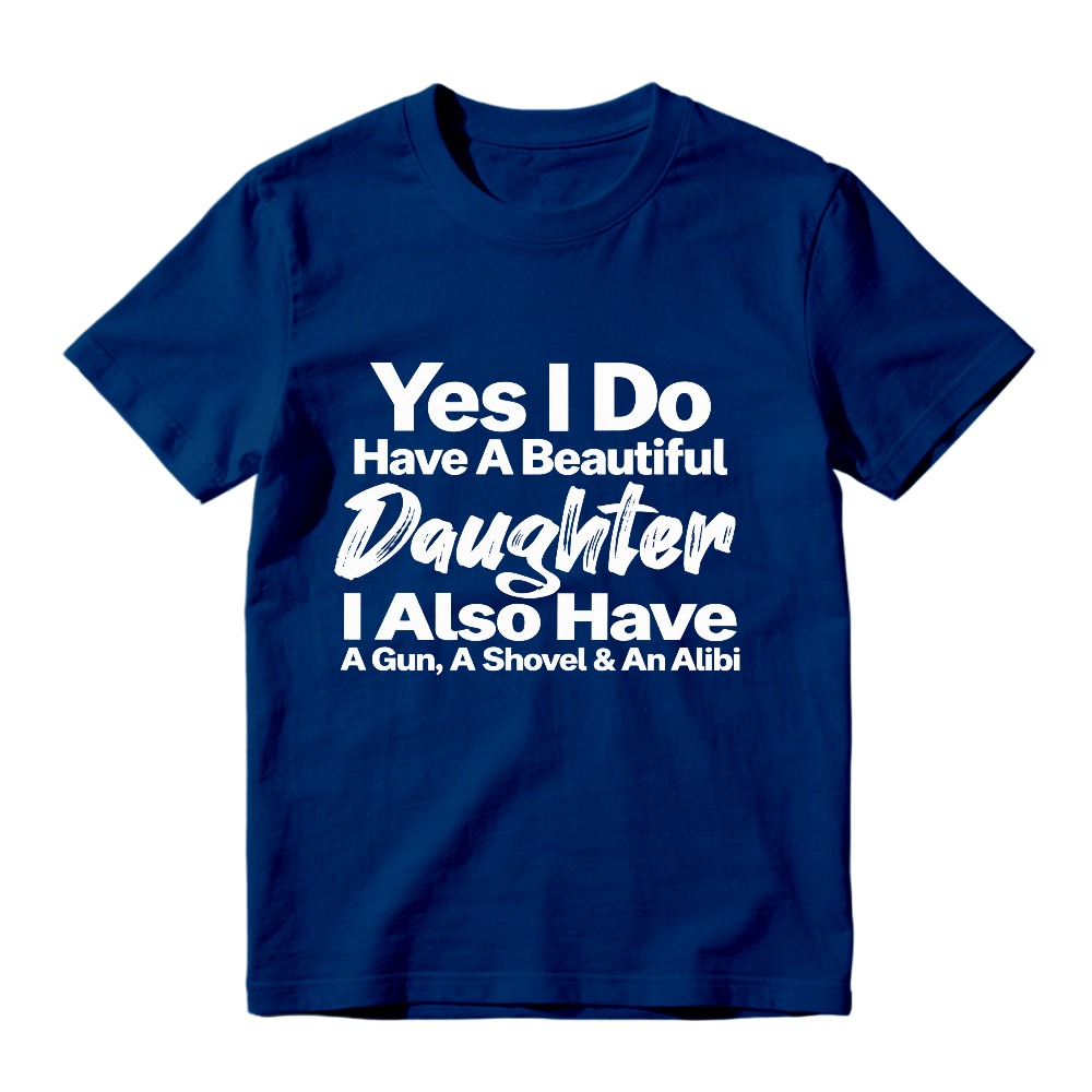 Yes I Do Have A Beautiful Daughter I Also Have A Gun A Shovel And An Alibi Funny Fatherhood Quote Graphic T-shirt