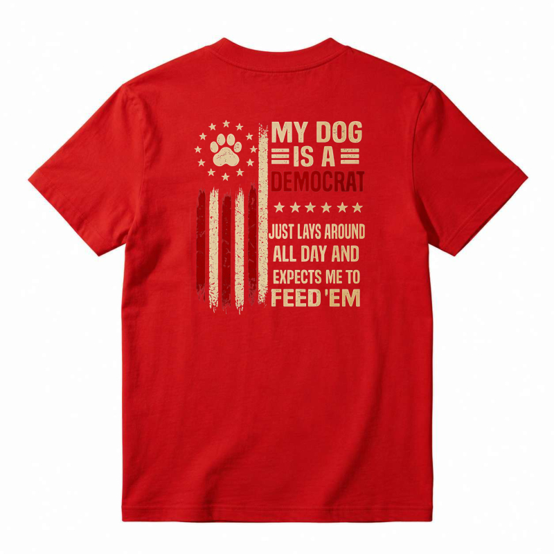 My Dog Is A Democrat Just Lays Around All Day And Expects Me To Feed Em Unisex Classic T-shirt