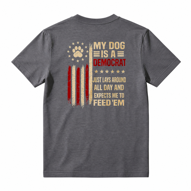 My Dog Is A Democrat Just Lays Around All Day And Expects Me To Feed Em Unisex Classic T-shirt