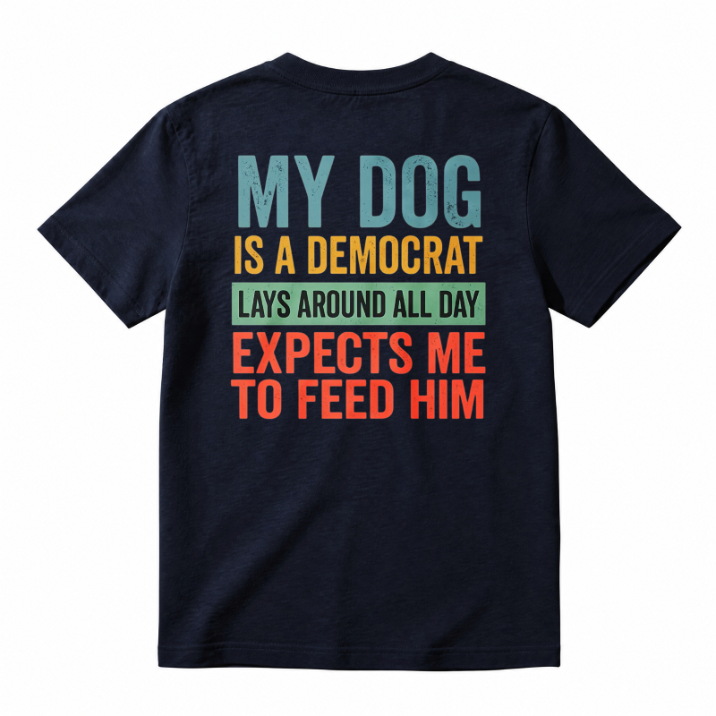 My Dog Is A Democrat Lays Around All Day Expects Me To Feed Him Unisex Classic T-shirt