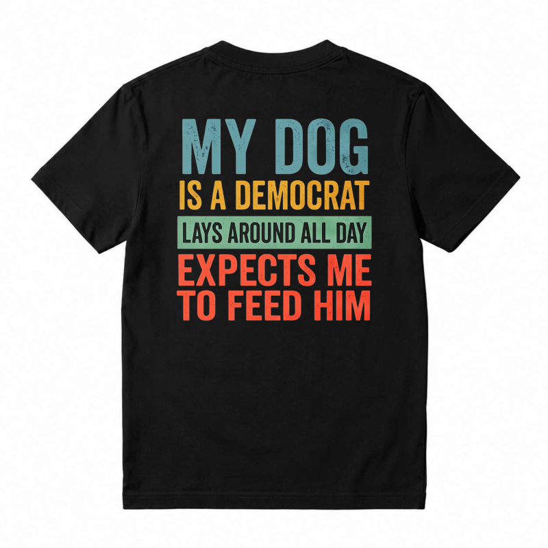 My Dog Is A Democrat Lays Around All Day Expects Me To Feed Him Unisex Classic T-shirt