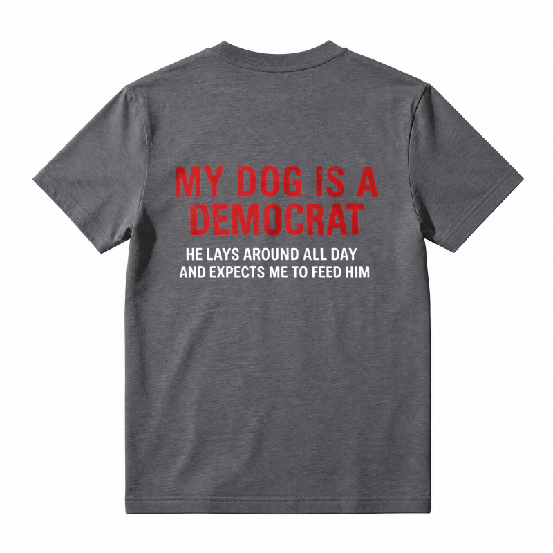 My Dog Is A Democrat He Lays Around All Day And Expects Me To Feed Him Unisex Classic T-shirt