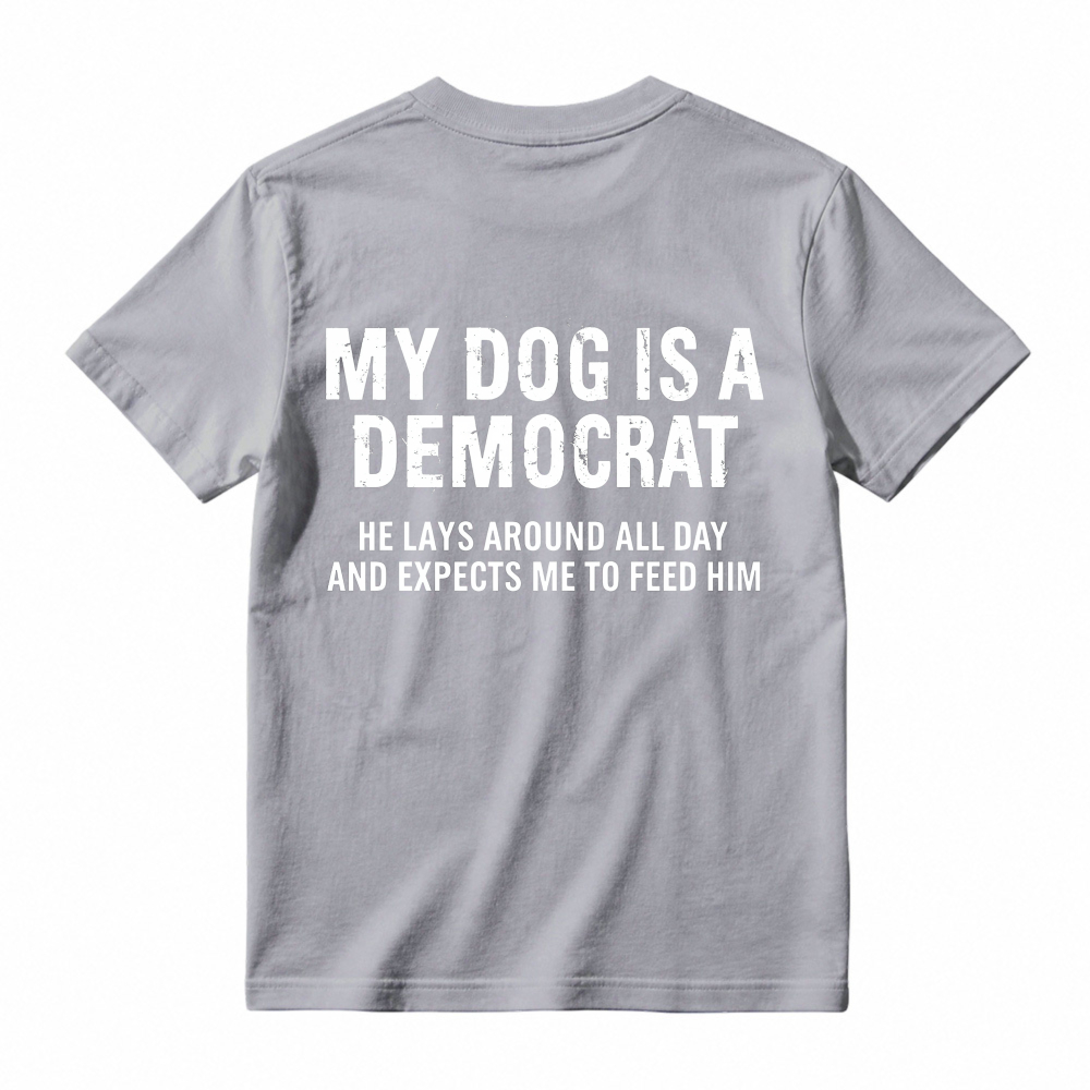 My Dog Is A Democrat He Lays Around All Day And Expects Me To Feed Him T-shirt