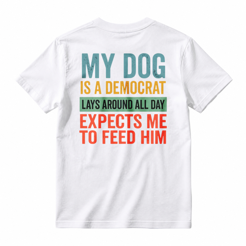 My Dog Is A Democrat Lays Around All Day Expects Me To Feed Him Unisex Classic T-shirt
