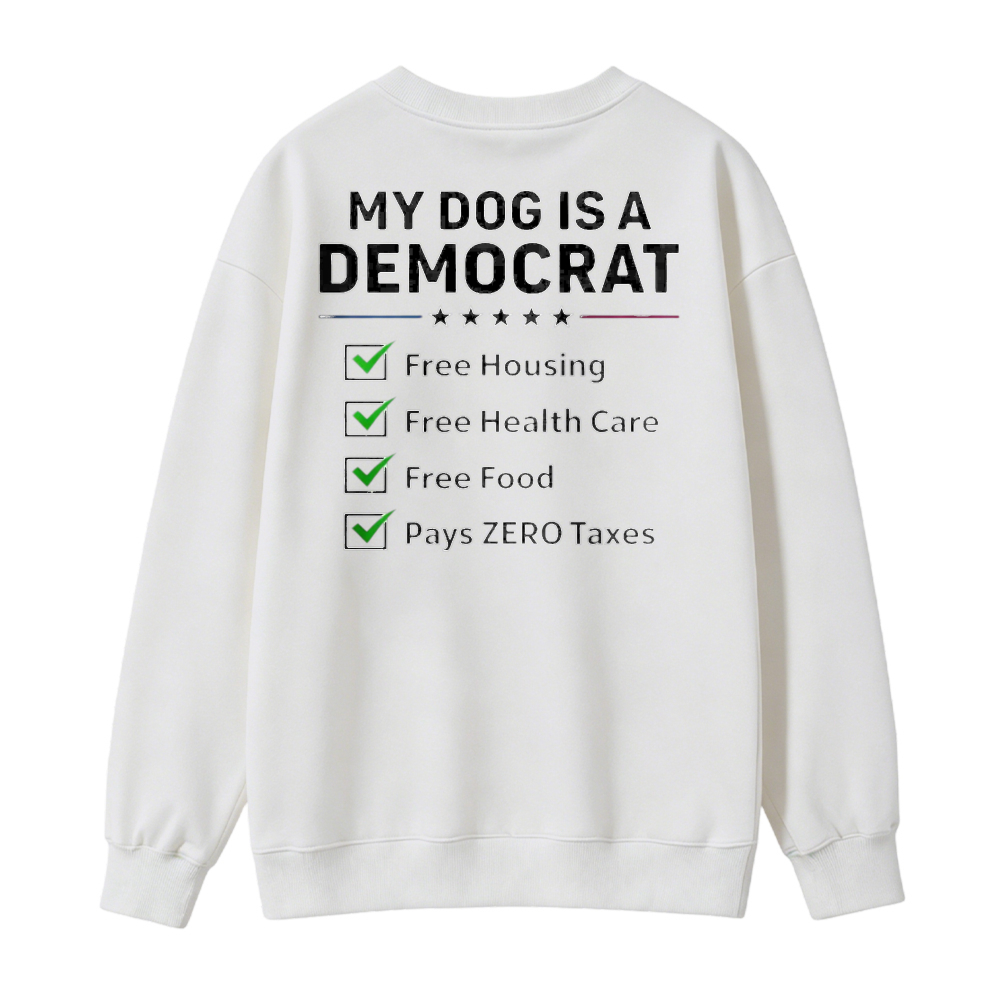My Dog Is A Democrat Free Housing Health Care Food Pays Zero Taxes Sweatshirt