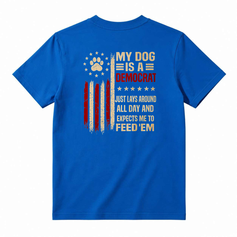 My Dog Is A Democrat Just Lays Around All Day And Expects Me To Feed Em Unisex Classic T-shirt