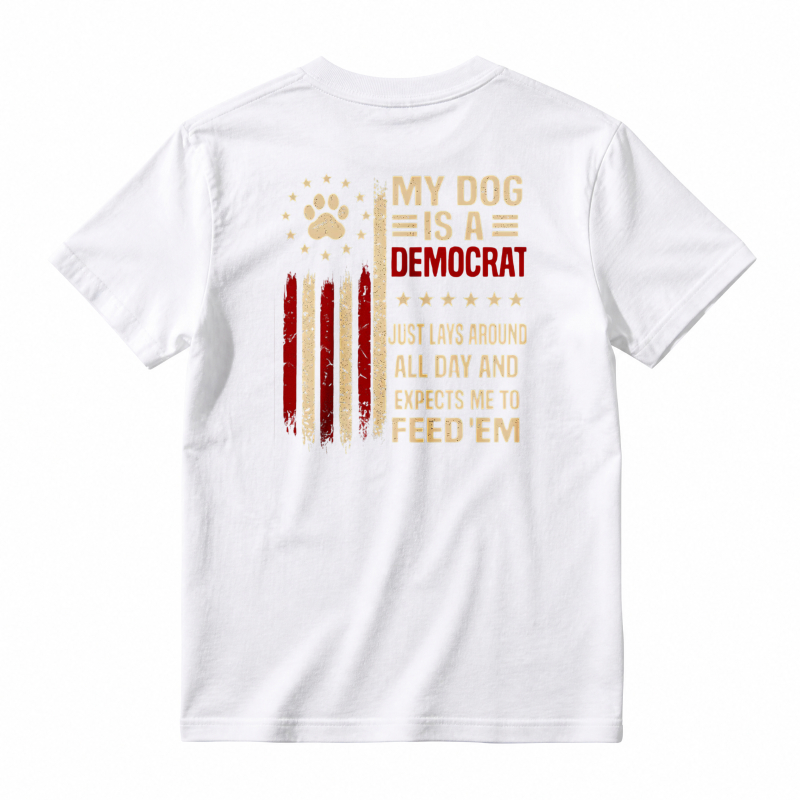 My Dog Is A Democrat Just Lays Around All Day And Expects Me To Feed Em Unisex Classic T-shirt