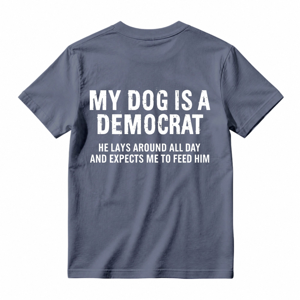 My Dog Is A Democrat He Lays Around All Day And Expects Me To Feed Him T-shirt