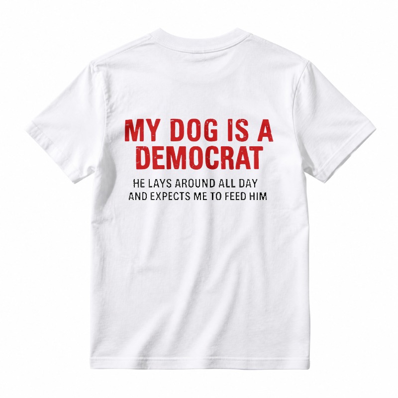 My Dog Is A Democrat He Lays Around All Day And Expects Me To Feed Him Unisex Classic T-shirt