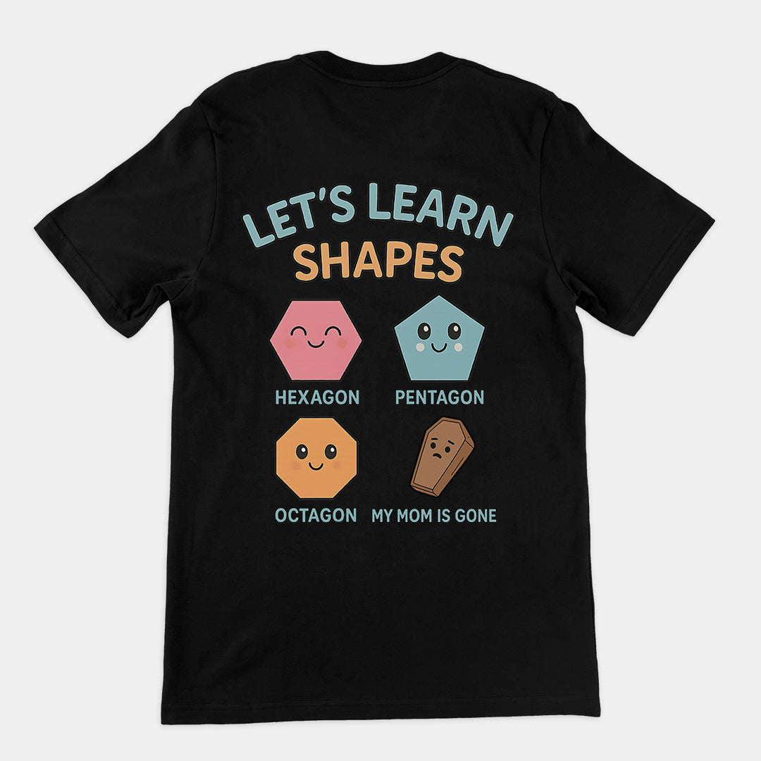 Let's Learn Shapes! My mom is gone T-Shirt (backprint)