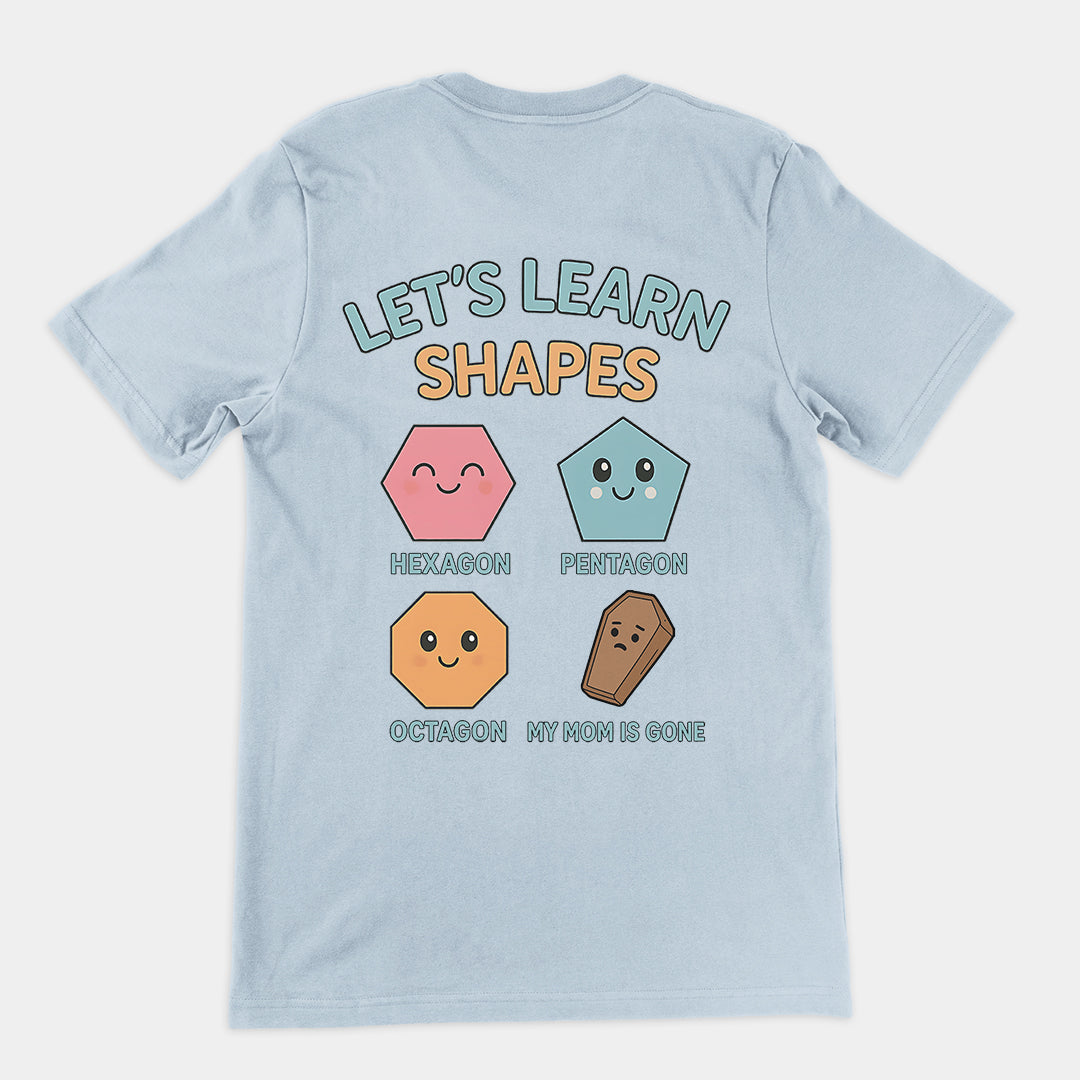 Let's Learn Shapes! My mom is gone T-Shirt (backprint)