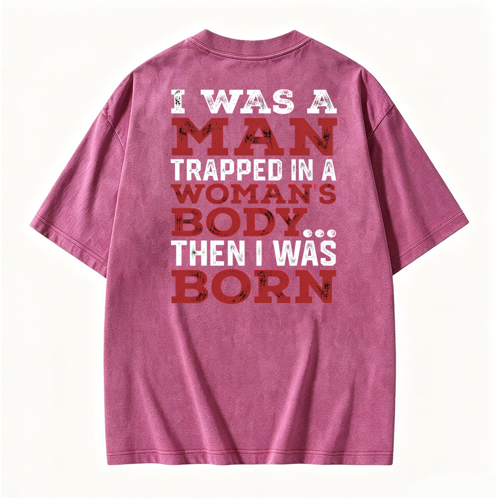 I Was a Man Trapped in a Woman’s Body Then I Was Born Washed T-shirt