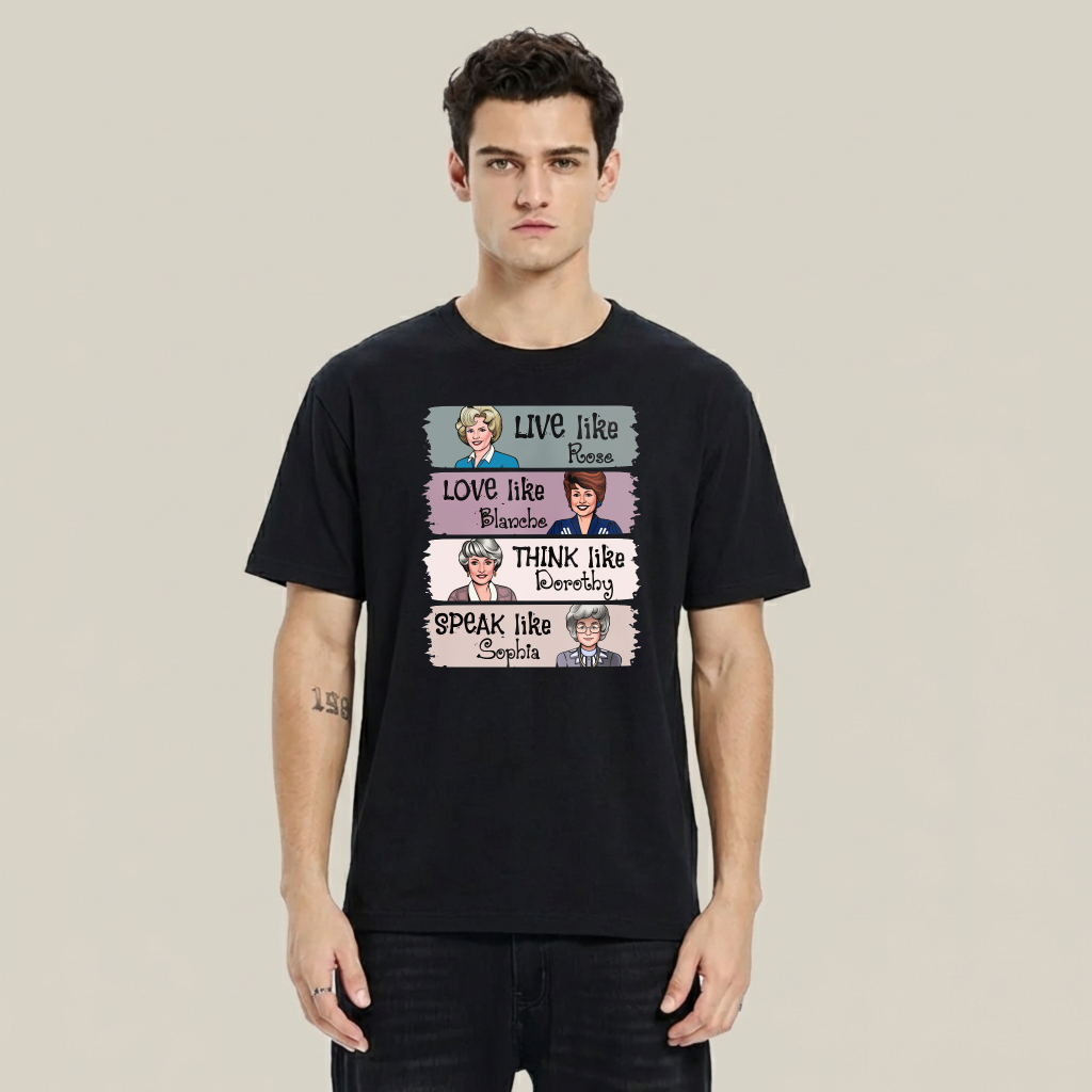 Live Like Rose   Love Like Blanche   Think Like Dorothy   Speak Like Sophia tshirt 100% cotton