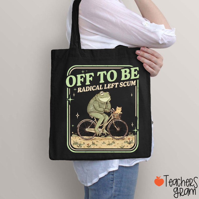 Off To Be Radical Left Scum Teacher Tote Bag