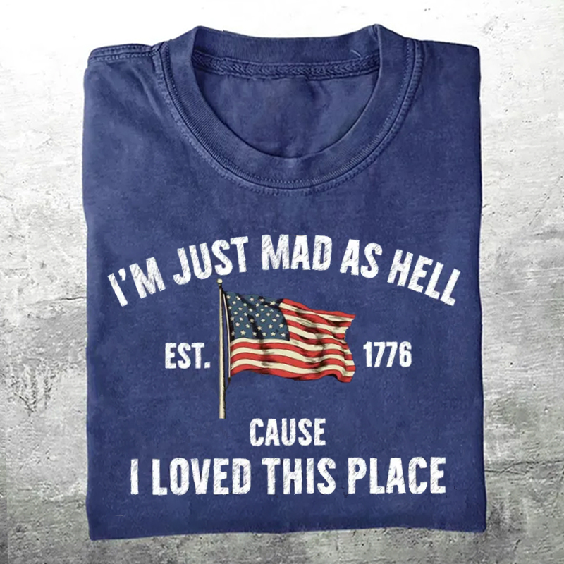 I’m Just Mad As Hell Est. 1776 Cause I Loved This Place T-shirt