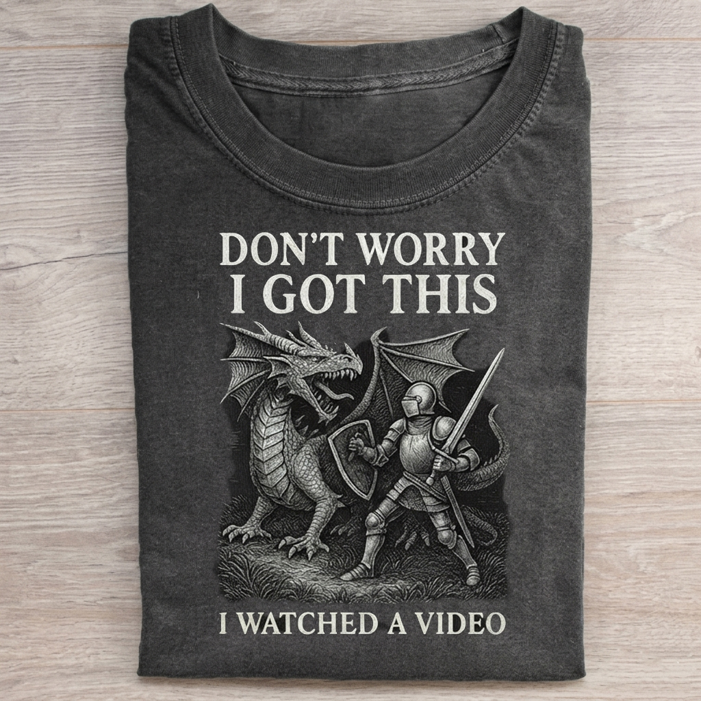 Don't Worry I Got This I Watched A Video T-shirt