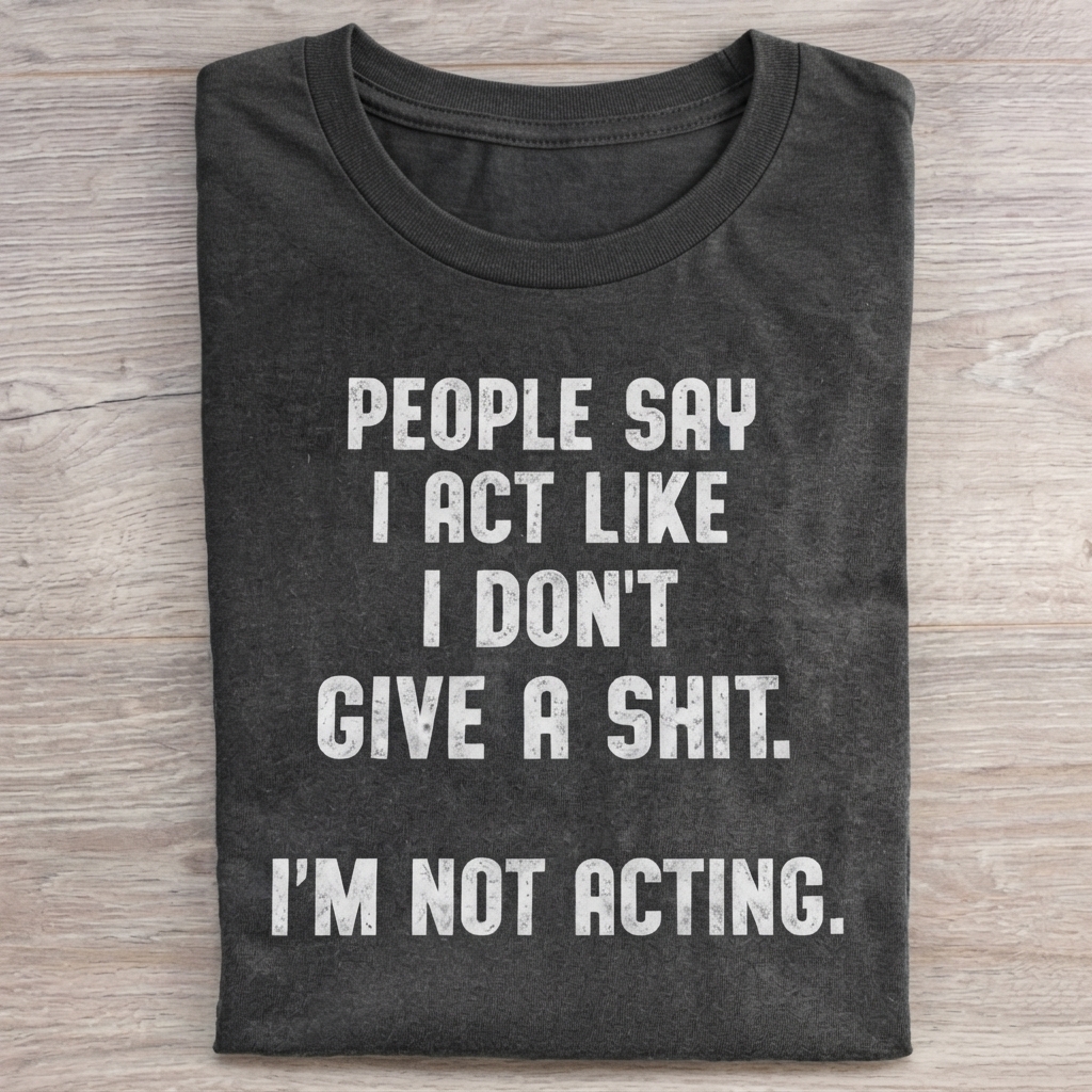 PEOPLE SAY I ACT LIKE... T-Shirt