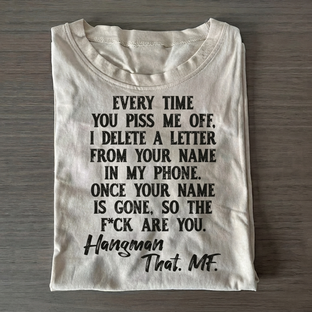 EVERY TIME YOU PISS ME OFF... T-shirt