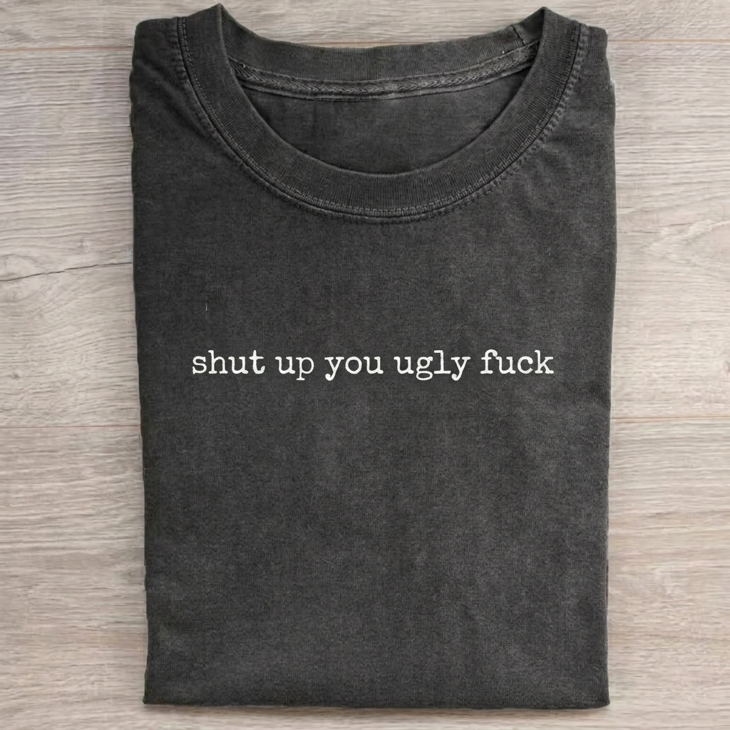 Shut Up You Ugly F*ck T-shirt