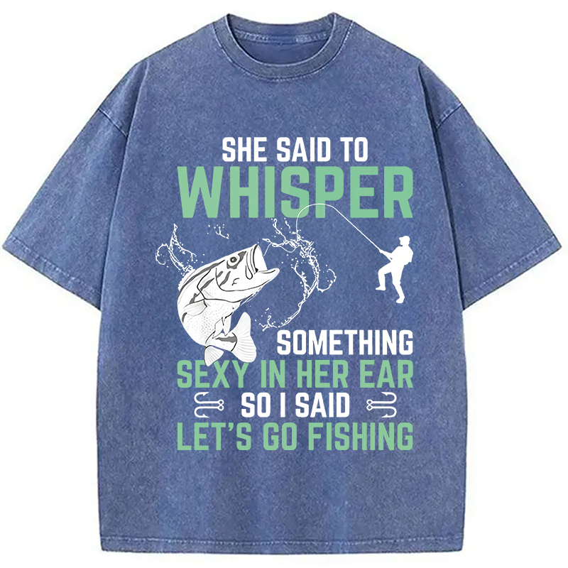 Modecanvas Funny Fishing She Said to Something Sexy in Her Ear Saying DTG Printing Washed T-Shirt