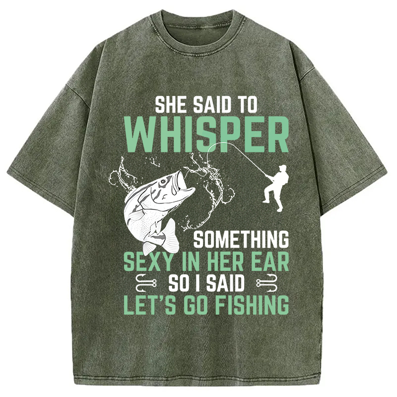 Modecanvas Funny Fishing She Said to Something Sexy in Her Ear Saying DTG Printing Washed T-Shirt