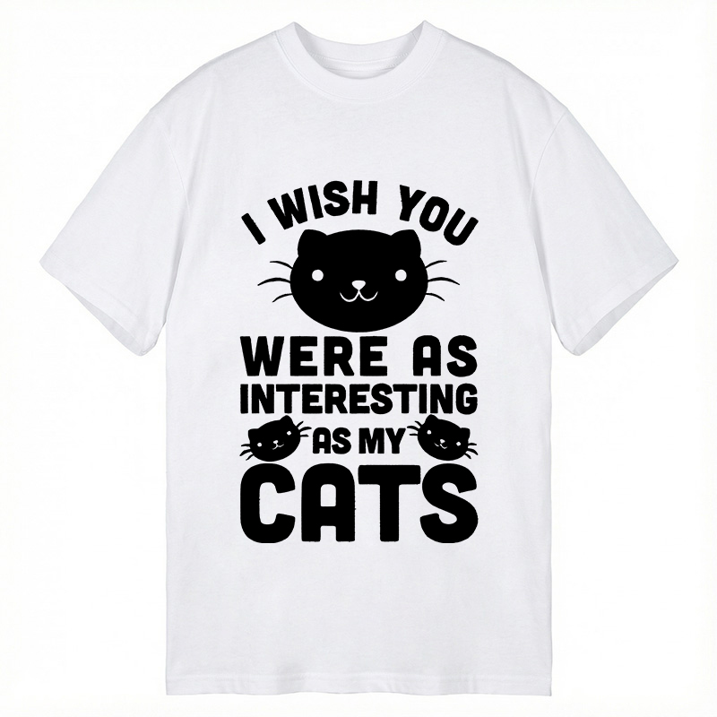 Modecanvas I Wish You Were As Interesting As My Cats DTG Printing Classic T-Shirt-modecanvas