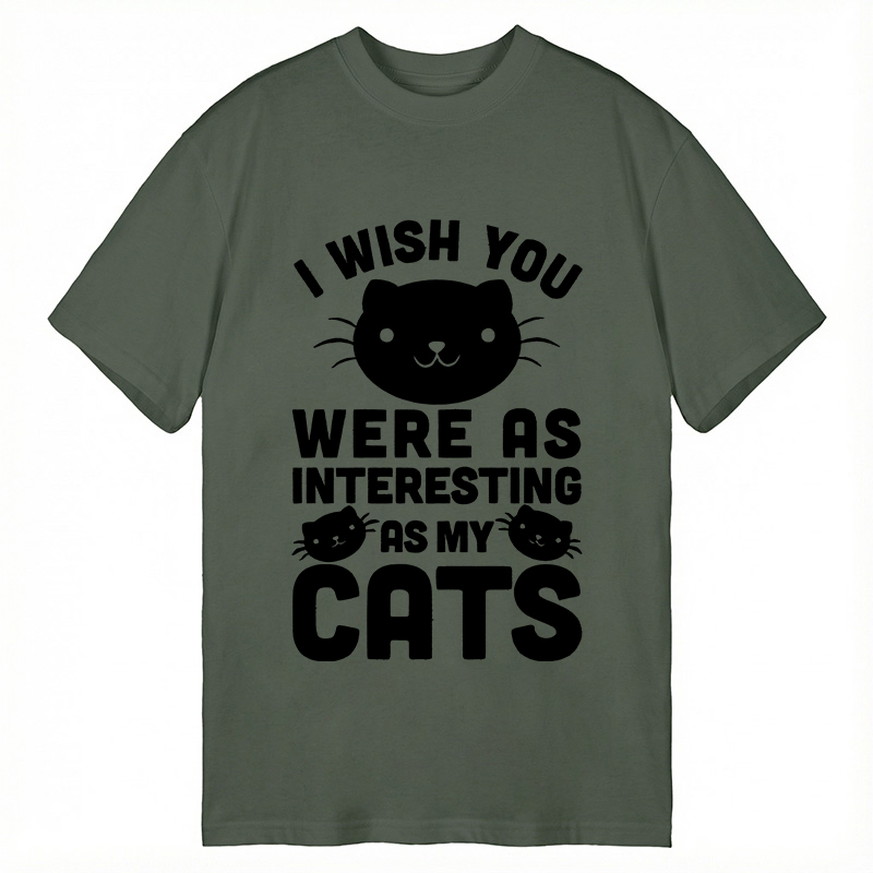 Modecanvas I Wish You Were As Interesting As My Cats DTG Printing Classic T-Shirt-modecanvas