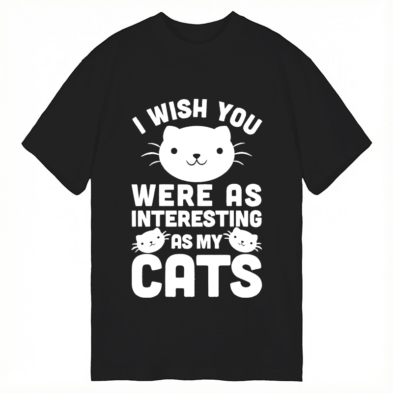 Modecanvas I Wish You Were As Interesting As My Cats DTG Printing Classic T-Shirt-modecanvas