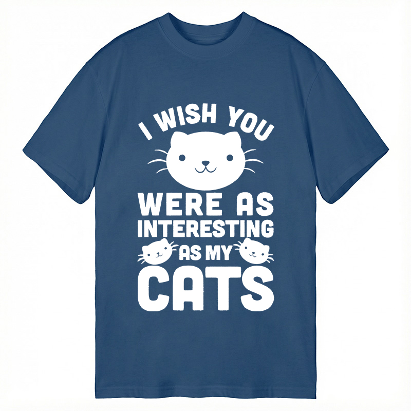 Modecanvas I Wish You Were As Interesting As My Cats DTG Printing Classic T-Shirt-modecanvas