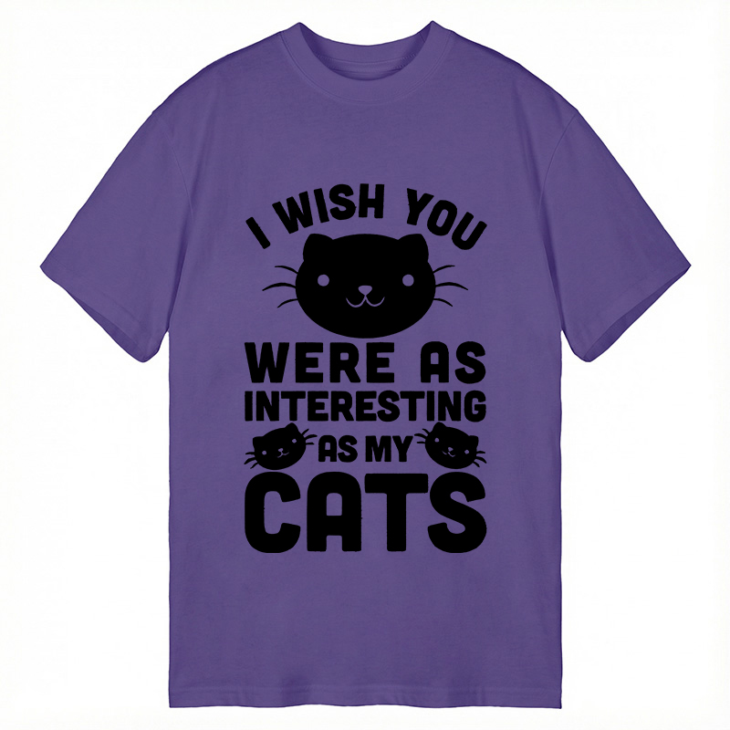 Modecanvas I Wish You Were As Interesting As My Cats DTG Printing Classic T-Shirt-modecanvas