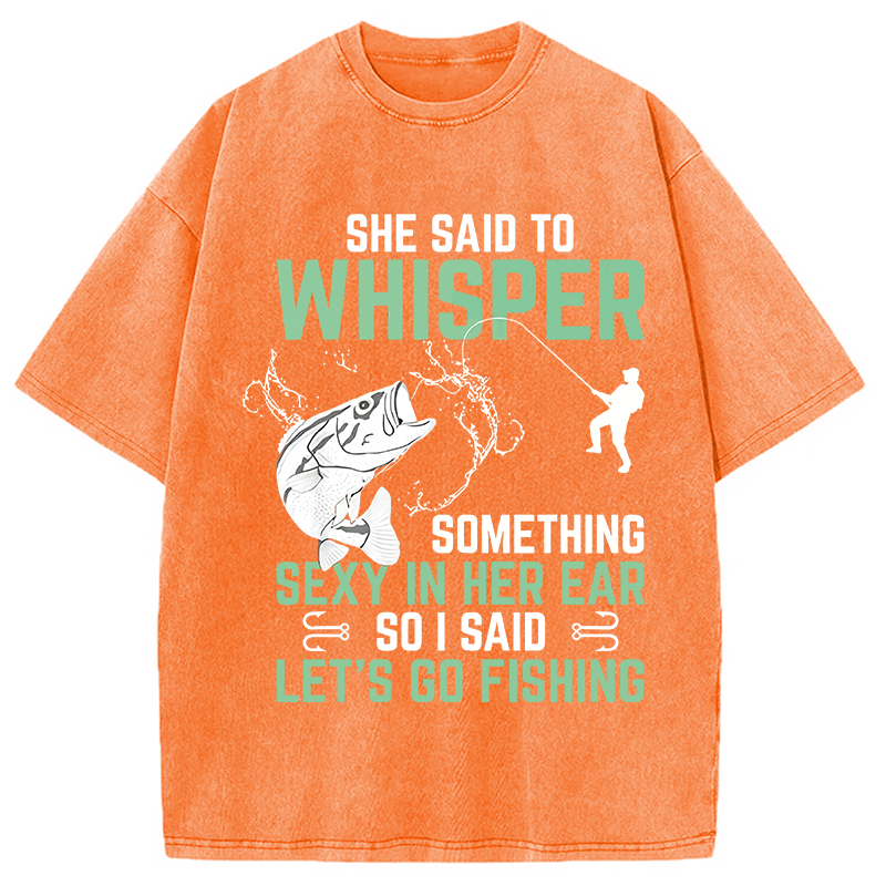 Modecanvas Funny Fishing She Said to Something Sexy in Her Ear Saying DTG Printing Washed T-Shirt