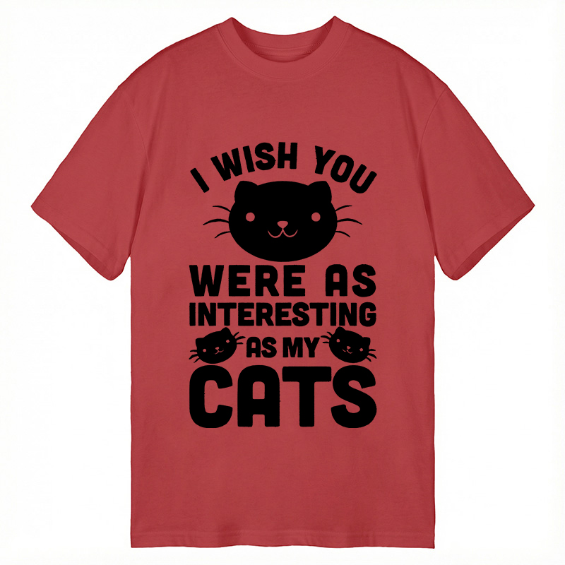 Modecanvas I Wish You Were As Interesting As My Cats DTG Printing Classic T-Shirt-modecanvas