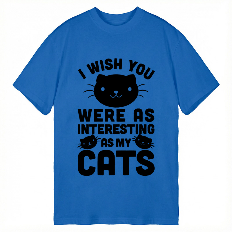 Modecanvas I Wish You Were As Interesting As My Cats DTG Printing Classic T-Shirt-modecanvas